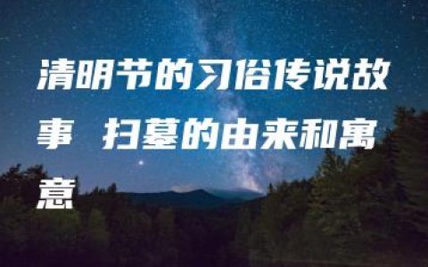 清明节的习俗传说故事 扫墓的由来和寓意