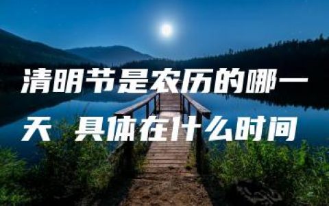 清明节是农历的哪一天 具体在什么时间