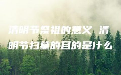 清明节祭祖的意义 清明节扫墓的目的是什么