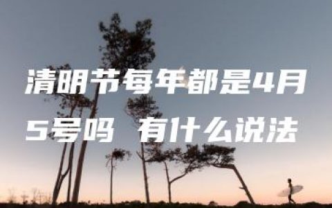 清明节每年都是4月5号吗 有什么说法