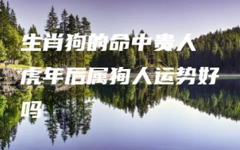 生肖狗的命中贵人 虎年后属狗人运势好吗