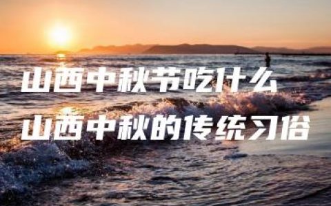 山西中秋节吃什么 山西中秋的传统习俗