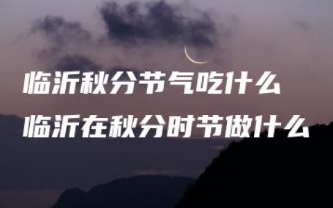 临沂秋分节气吃什么 临沂在秋分时节做什么