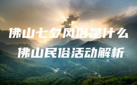 佛山七夕风俗是什么 佛山民俗活动解析