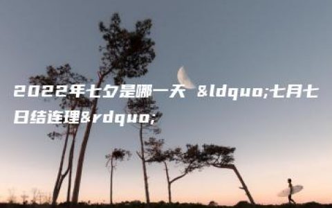 2022年七夕是哪一天 “七月七日结连理”