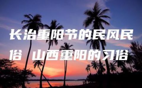 长治重阳节的民风民俗 山西重阳的习俗