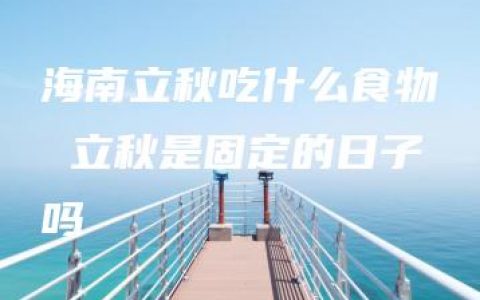 海南立秋吃什么食物 立秋是固定的日子吗