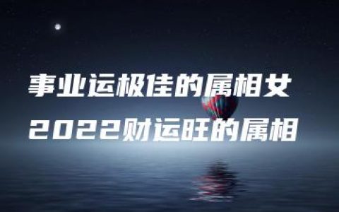 事业运极佳的属相女 2022财运旺的属相