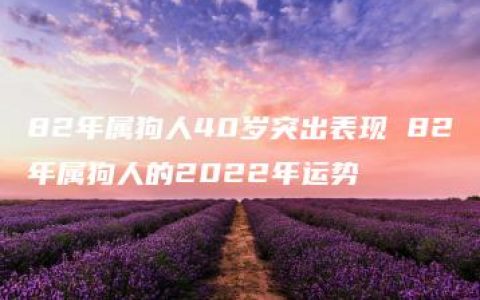 82年属狗人40岁突出表现 82年属狗人的2022年运势