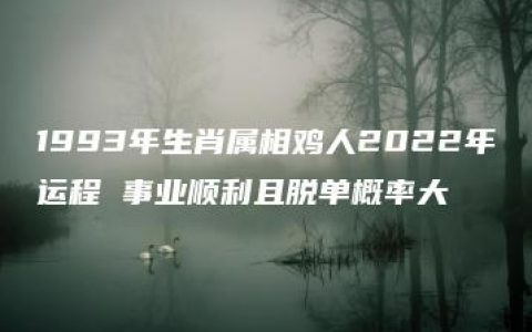 1993年生肖属相鸡人2022年运程 事业顺利且脱单概率大