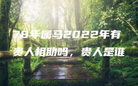 78年属马2022年有贵人相助吗，贵人是谁