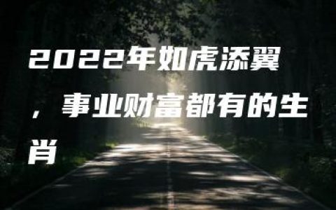 2022年如虎添翼，事业财富都有的生肖