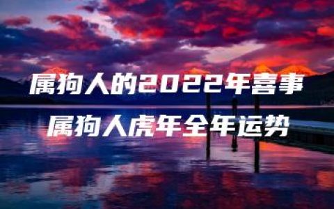 属狗人的2022年喜事 属狗人虎年全年运势