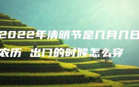 2022年清明节是几月几日农历 出门的时候怎么穿