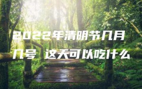 2022年清明节几月几号 这天可以吃什么