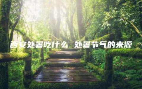 西安处暑吃什么 处暑节气的来源