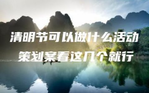 清明节可以做什么活动 策划案看这几个就行