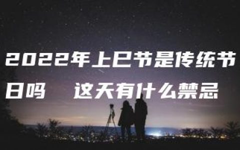 2022年上巳节是传统节日吗  这天有什么禁忌