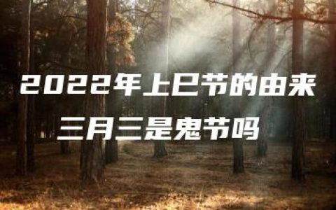 2022年上巳节的由来  三月三是鬼节吗