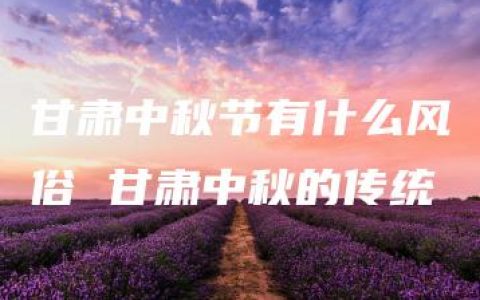 甘肃中秋节有什么风俗 甘肃中秋的传统