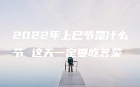 2022年上巳节是什么节 这天一定要吃荠菜