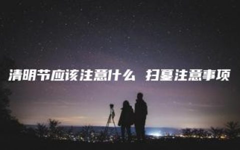 清明节应该注意什么 扫墓注意事项