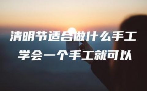 清明节适合做什么手工 学会一个手工就可以