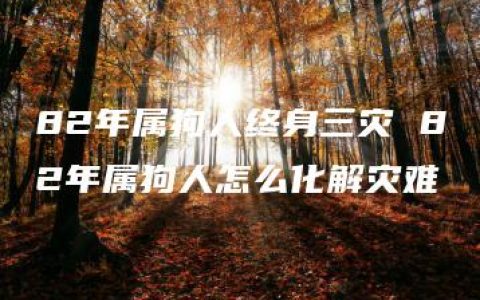 82年属狗人终身三灾 82年属狗人怎么化解灾难