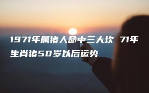 1971年属猪人命中三大坎 71年生肖猪50岁以后运势