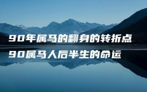 90年属马的翻身的转折点 90属马人后半生的命运