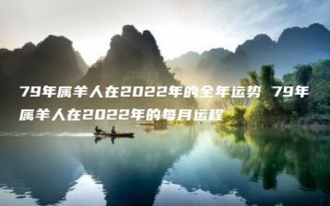 79年属羊人在2022年的全年运势 79年属羊人在2022年的每月运程