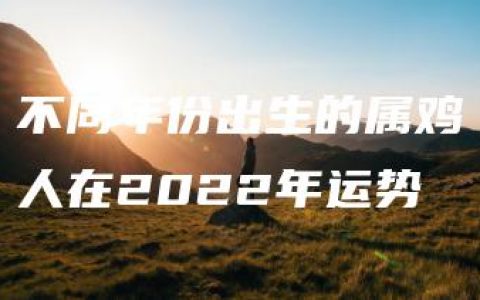 不同年份出生的属鸡人在2022年运势