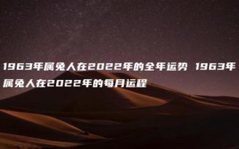 1963年属兔人在2022年的全年运势 1963年属兔人在2022年的每月运程