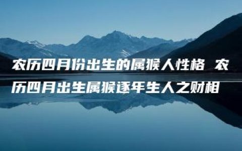 农历四月份出生的属猴人性格 农历四月出生属猴逐年生人之财相