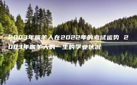 2003年属羊人在2022年的考试运势 2003年属羊人的一生的学业状况