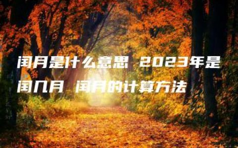 闰月是什么意思 2023年是闰几月 闰月的计算方法