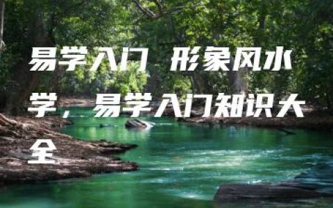 易学入门 形象风水学，易学入门知识大全