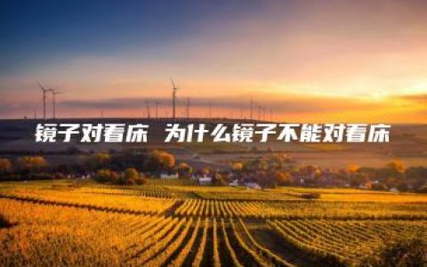 镜子对着床 为什么镜子不能对着床