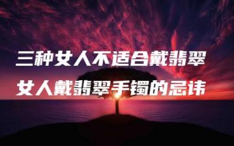 三种女人不适合戴翡翠 女人戴翡翠手镯的忌讳