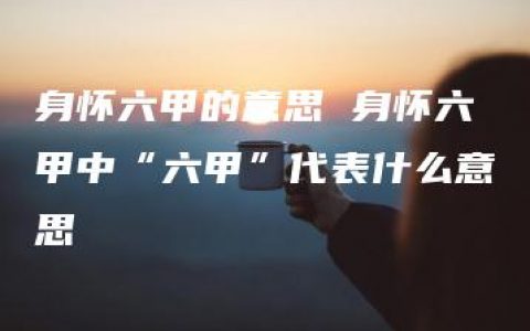 身怀六甲的意思 身怀六甲中“六甲”代表什么意思