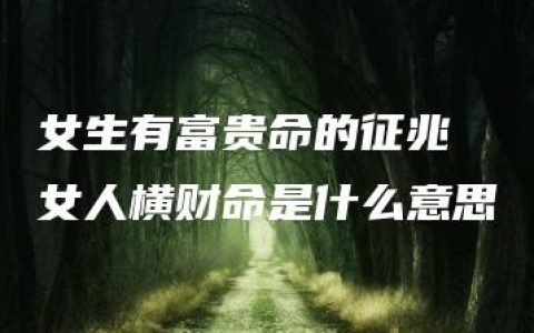 女生有富贵命的征兆 女人横财命是什么意思