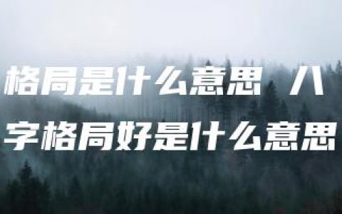 格局是什么意思 八字格局好是什么意思