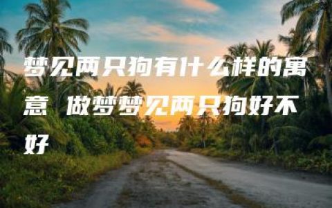 梦见两只狗有什么样的寓意 做梦梦见两只狗好不好