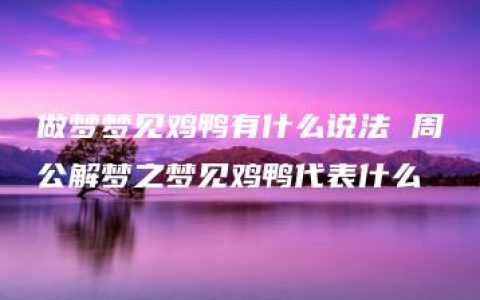 做梦梦见鸡鸭有什么说法 周公解梦之梦见鸡鸭代表什么