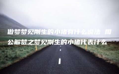 做梦梦见刚生的小猪有什么说法 周公解梦之梦见刚生的小猪代表什么