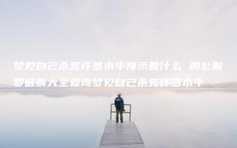 梦见自己杀死许多水牛预示着什么 周公解梦破解大全查询梦见自己杀死许多水牛