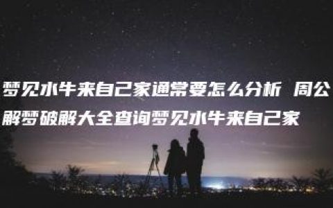 梦见水牛来自己家通常要怎么分析 周公解梦破解大全查询梦见水牛来自己家