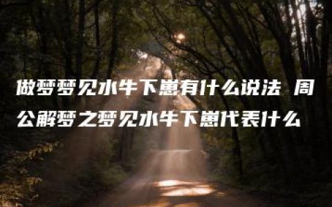 做梦梦见水牛下崽有什么说法 周公解梦之梦见水牛下崽代表什么