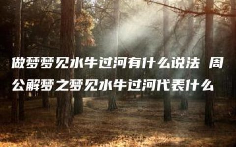 做梦梦见水牛过河有什么说法 周公解梦之梦见水牛过河代表什么