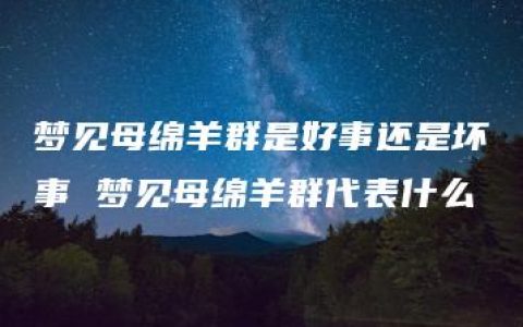 梦见母绵羊群是好事还是坏事 梦见母绵羊群代表什么